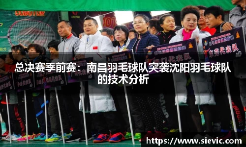 总决赛季前赛：南昌羽毛球队突袭沈阳羽毛球队的技术分析