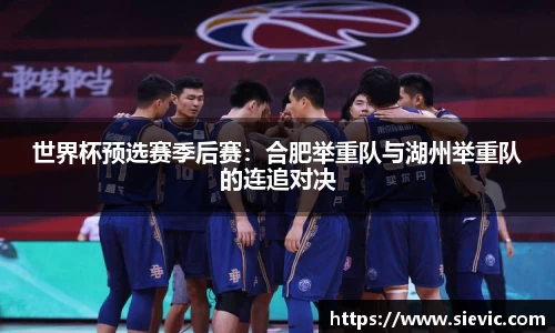 世界杯预选赛季后赛：合肥举重队与湖州举重队的连追对决