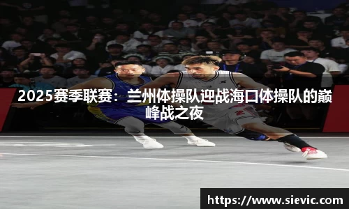 2025赛季联赛：兰州体操队迎战海口体操队的巅峰战之夜