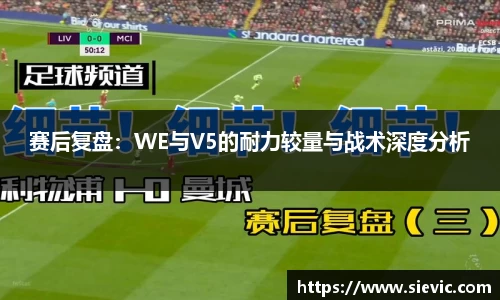 赛后复盘：WE与V5的耐力较量与战术深度分析
