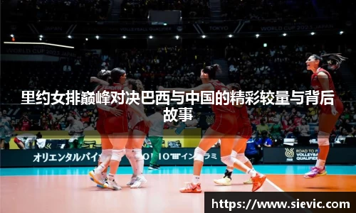 里约女排巅峰对决巴西与中国的精彩较量与背后故事