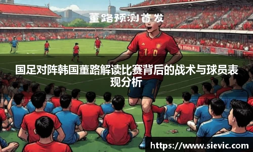 国足对阵韩国董路解读比赛背后的战术与球员表现分析