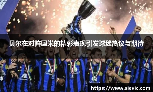 贝尔在对阵国米的精彩表现引发球迷热议与期待