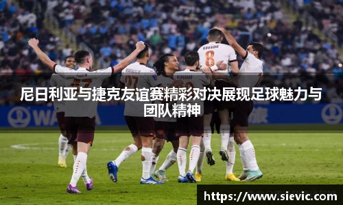 尼日利亚与捷克友谊赛精彩对决展现足球魅力与团队精神