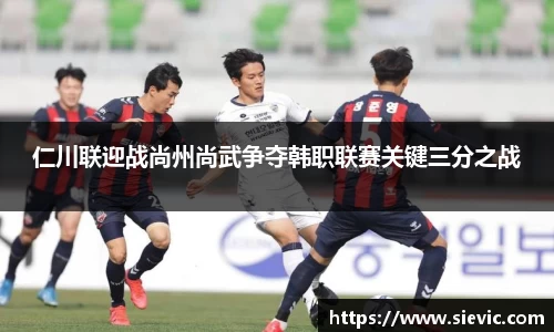 仁川联迎战尚州尚武争夺韩职联赛关键三分之战